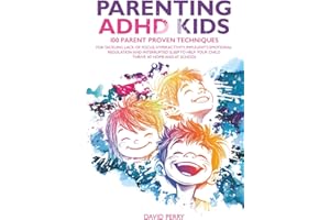 PARENTING ADHD KIDS: 100 PARENT PROVEN TECHNIQUES FOR TACKLING LACK OF FOCUS, HYPERACTIVITY, IMPULSIVITY, EMOTIONAL REGULATION AND INTERRUPTED SLEEP TO HELP YOUR CHILD THRIVE AT HOME AND AT SCHOOL