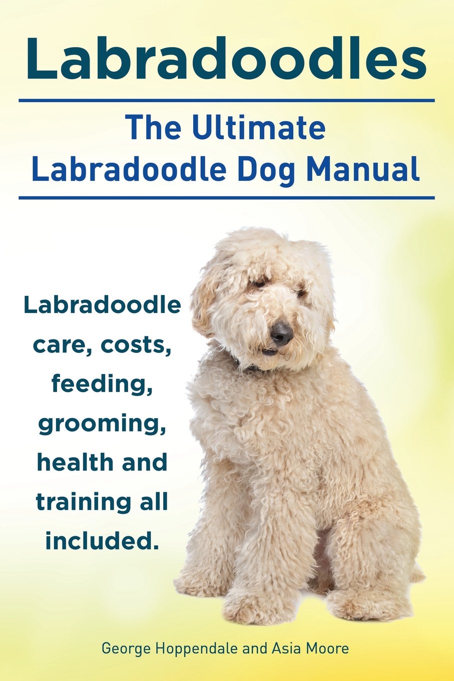 Labradoodles. the Ultimate Labradoodle Dog Manual. Labradoodle Care, Costs,  Feeding, Grooming, Health and Training All Included.