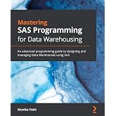 Mastering SAS Programming for Data Warehousing: An advanced programming guide to designing and managing Data Warehouses using SAS
