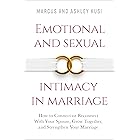 Emotional and Sexual Intimacy in Marriage: How to Connect or Reconnect With Your Spouse, Grow Together, and Strengthen Your M