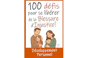 100 Défis pour se Libérer de la Blessure d'Injustice: Livre de Développement Personnel : Exercices, Astuces, Conseils... pour