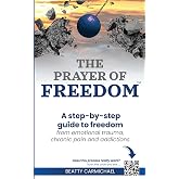 The Prayer of Freedom: God's breakthrough approach to prayer that frees you from many forms of chronic pain, chronic health issues, anxiety, ... addictions and other life challenges