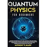 Quantum Physics for beginners: Discover How Matter Influences The Universe With Quantum Theory and Mechanics Principles . Tho