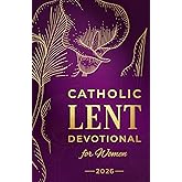Catholic Lent Devotional for Women: Daily Scripture, Reflections, and Prayers to Deepen Faith and Prepare Your Heart for Easter