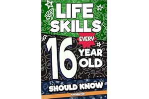 Life Skills Every 16 Year Old Should Know: What School Doesn't Teach Teens About Money, Independence, Confidence, and Becomin