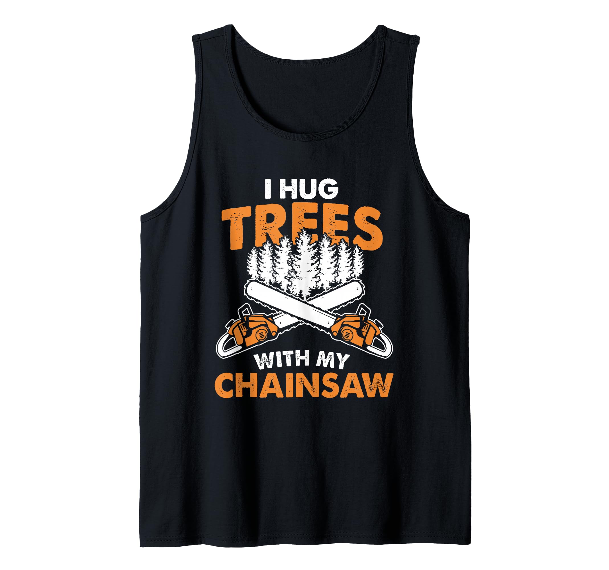 I Hug Trees With My Chainsaw - Lumberjack Chainsaw & Logger Tank Top