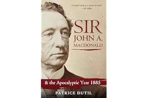 Sir John A. Macdonald: & The Apocalyptic Year 1885