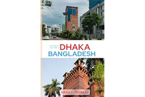 BRAD CROWLEY'S TRAVEL GUIDE TO DHAKA BANGLADESH: Navigate Chaos and Charm in One of South Asia’s Most Fascinating Cities