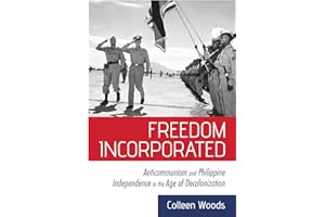 Freedom Incorporated: Anticommunism and Philippine Independence in the Age of Decolonization