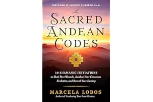 The Sacred Andean Codes: 10 Shamanic Initiations to Heal Past Wounds, Awaken Your Conscious Evolution, and Reveal Your Destiny