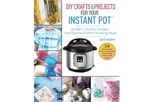 DIY Crafts & Projects for Your Instant Pot: Lip Balm, Tie-Dye, Candles, and Dozens of Other Amazing Ideas!