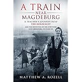 A Train Near Magdeburg: A Teacher's Journey into the Holocaust, and the reuniting of the survivors and liberators, 70 years on