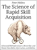 The Science of Rapid Skill Acquisition: Advanced Methods to Learn, Remember, and Master New Skills, Information, and Abilities