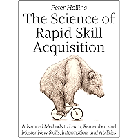 The Science of Rapid Skill Acquisition: Advanced Methods to Learn, Remember, and Master New Skills, Information, and Abilities