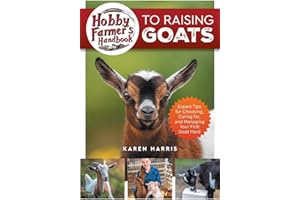 Hobby Farmer's Handbook to Raising Goats: Expert Tips for Choosing, Caring for, and Managing Your First Goat Herd