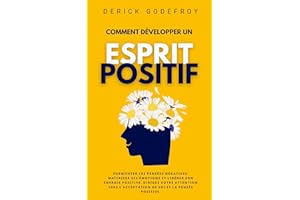 Comment Développer un Esprit Positif: Surmonter les pensées négatives, maîtriser ses émotions et libérer son énergie positive