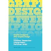 Graphic Designers After Graphic Design: Designer as Publisher / Researcher / Change Maker / Performer / Artist