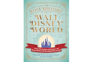 The Lost History of Walt Disney World: A Tour of the Forgotten, Little-Known, and Obscure History of the Most Magical Place o