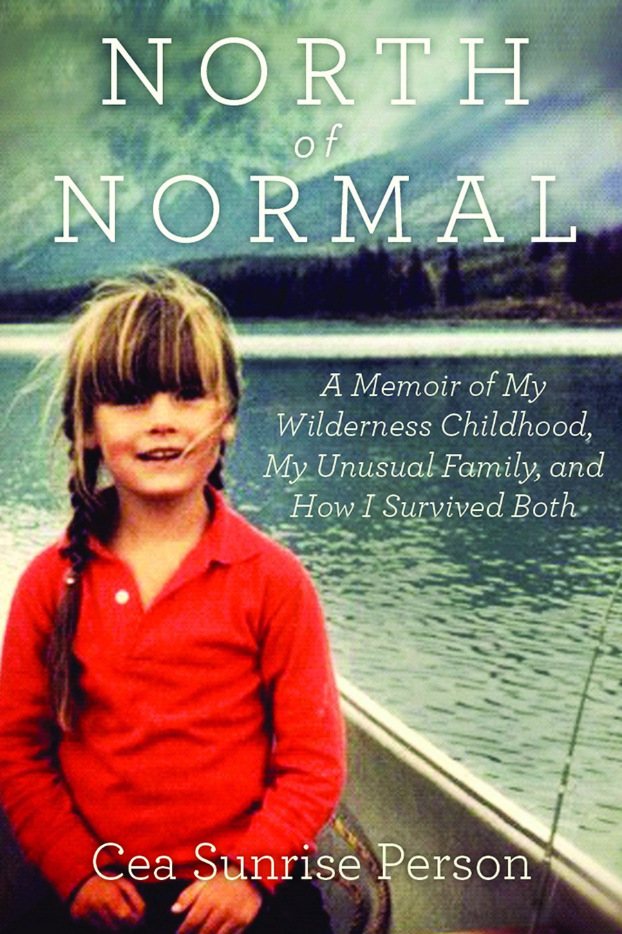 North Of Normal A Memoir Of My Wilderness Childhood My Counterculture Family And How I Survived Both Person Cea Sunrise 9781443424370 Amazon Com Books
