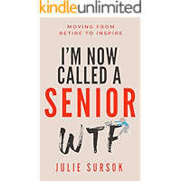 I'M NOW CALLED A SENIOR WTF: MOVING FROM RETIRE TO INSPIRE book cover