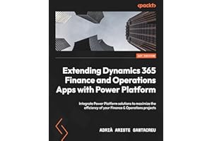 Extending Dynamics 365 Finance and Operations Apps with Power Platform: Integrate Power Platform solutions to maximize the efficiency of your Finance & Operations projects