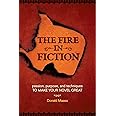 The Fire in Fiction: Passion, Purpose and Techniques to Make Your Novel Great