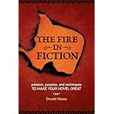 The Fire in Fiction: Passion, Purpose and Techniques to Make Your Novel Great