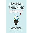 Liminal Thinking: Create the Change You Want by Changing the Way You Think