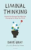 Liminal Thinking: Create the Change You Want by Changing the Way You Think