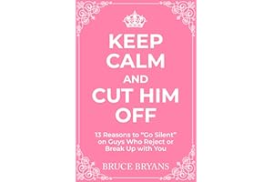 Keep Calm And Cut Him Off: 13 Reasons to "Go Silent" on Guys Who Reject or Break Up with You (Smart Dating Books for Women)