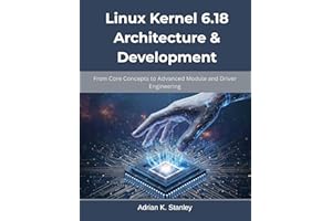 Linux Kernel 6.18 Architecture & Development: From Core Concepts to Advanced Module and Driver Engineering (The Future-Ready 