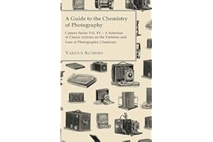 A Guide to the Chemistry of Photography - Camera Series Vol. XV. - A Selection of Classic Articles on the Varieties and Uses of Photographic Chemicals