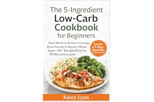 The 5-Ingredient Low-Carb Cookbook for Beginners: Easy Meals to Reduce Cravings, Boost Energy & Support Blood Sugar—50+ Recip