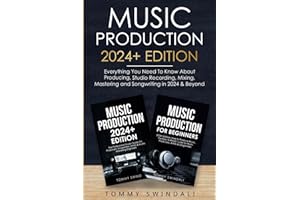 Music Production 2024+ Edition: Everything You Need To Know About Producing, Studio Recording, Mixing, Mastering and Songwriting in 2024 & Beyond