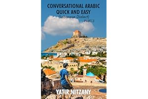 Conversational Arabic Quick and Easy: Lebanese Dialect - PART 3: Lebanese Arabic, Levantine Arabic, Levantine Dialect. Arabic