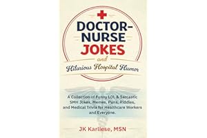 Doctor-Nurse Jokes and Hilarious Hospital Humor: A Collection of Funny LOL and Sarcastic SMH Jokes, Memes, Puns, Riddles, and