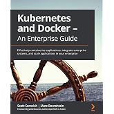 Kubernetes and Docker - An Enterprise Guide: Effectively containerize applications, integrate enterprise systems, and scale applications in your enterprise