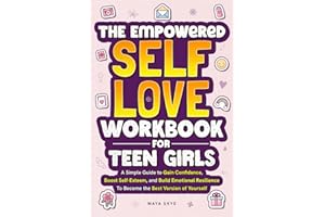 The Empowered Self-Love Workbook for Teen Girls: A Simple Guide to Gain Confidence, Boost Self-Esteem, and Build Emotional Resilience to Become the Best Version of Yourself