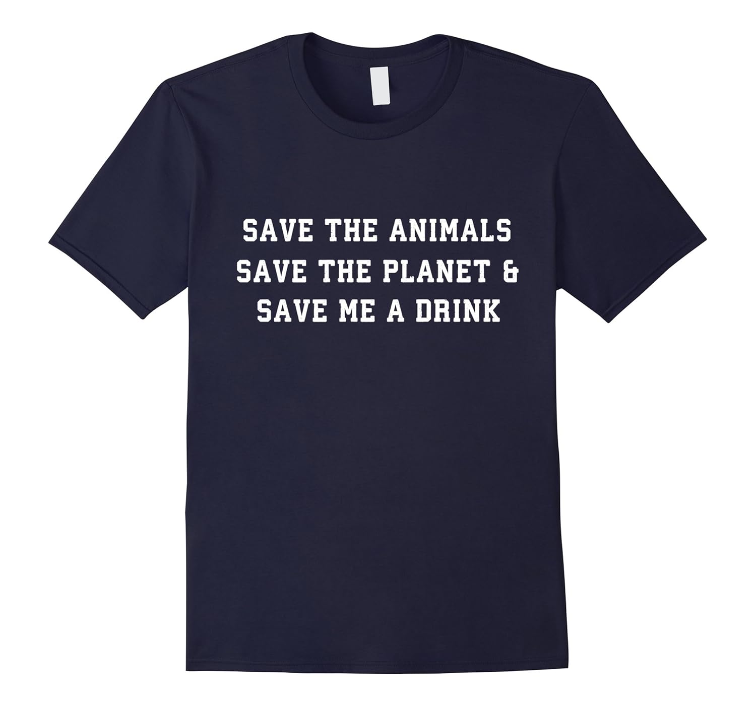 Save The Animals Save The Planet and Save Me A Drink T Shirt-ANZ