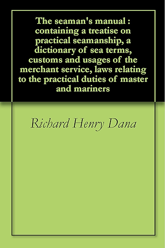 Download The seaman's manual : containing a treatise on practical seamanship, a dictionary of sea terms, customs and usages of the merchant service, laws relating ... of master and mariners (English Edition) PDF
