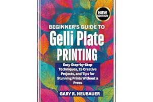 Beginner’s Guide To Gelli Plate Printing: Easy Step-by-Step Techniques, 15 Creative Projects, and Tips for Stunning Prints Wi