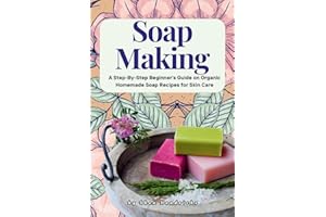 Soap Making: A Step-By-Step Beginner’s Guide on Organic Homemade Soap Recipes for Skin Care (Make Soap 365 Days a Year and Techniques That Help Rejuvenate Your Skin and Make It Look Smooth, Com)