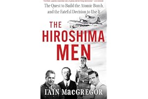 The Hiroshima Men: The Quest to Build the Atomic Bomb, and the Fateful Decision to Use It