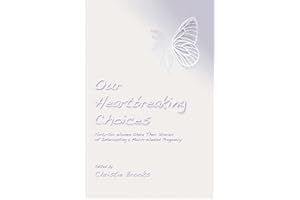 Our Heartbreaking Choices: Forty-Six Women Share Their Stories of Interrupting a Much-Wanted Pregnancy