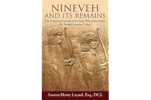 Nineveh and Its Remains: The Gripping Journals of the Man Who Discovered the Buried Assyrian Cities