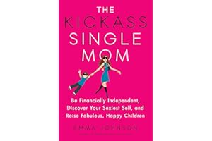 The Kickass Single Mom: Be Financially Independent, Discover Your Sexiest Self, and Raise Fabulous, Happy Children