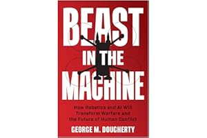 Beast in the Machine: How Robotics and AI Will Transform Warfare and the Future of Human Conflict