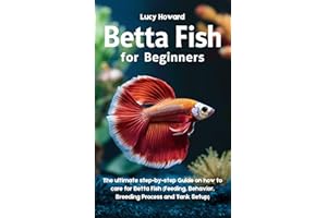 Betta Fish for Beginners: The Ultimate Step-by-Step Guide on how to Care for Betta Fish (Feeding, Behavior, Breeding process,