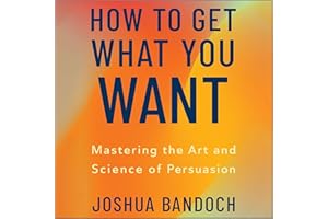 How to Get What You Want: Mastering the Art and Science of Persuasion
