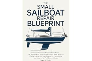 The Small Sailboat Repair Blueprint : The Definitive DIY Guide to Overhauling Hulls, Servicing Rigging and Hardware, and Mast